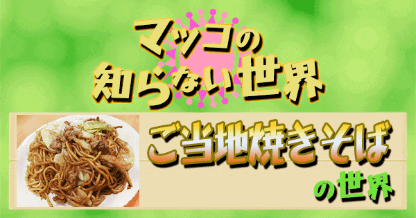 マツコの知らない世界】「ご当地焼きそばの世界」紹介情報まとめ（2021/11/2） | グレンの旅＆グルメブログ